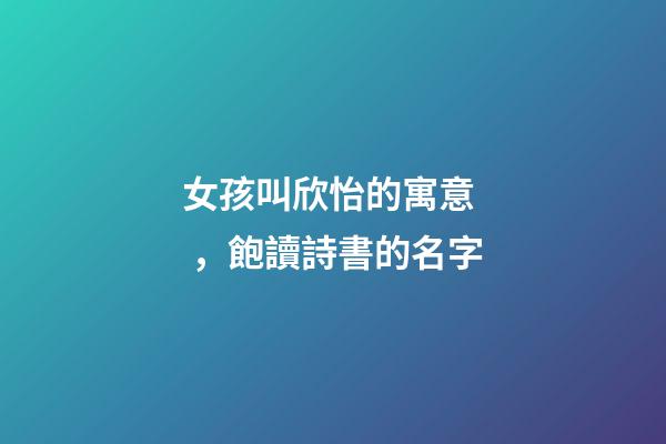 女孩叫欣怡的寓意，飽讀詩書的名字